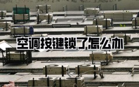 【空调按键锁了怎么办】空调按键锁了怎么办？别慌！解锁秘籍大公开，告别抓狂夏日！