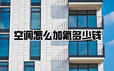 空调怎么加氟多少钱