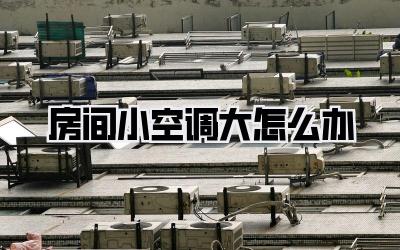 房间小空调大怎么办
