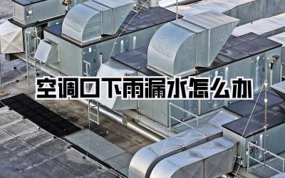 空调口下雨漏水怎么办