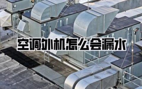 空调外机怎么会漏水？揭秘“泪崩”背后的真相，你的空调可能正在“哭泣”！
