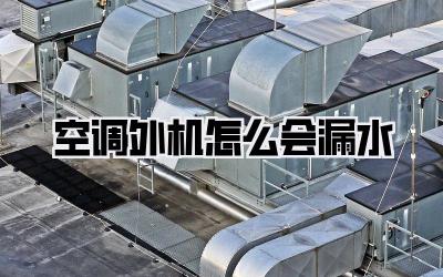 空调外机怎么会漏水