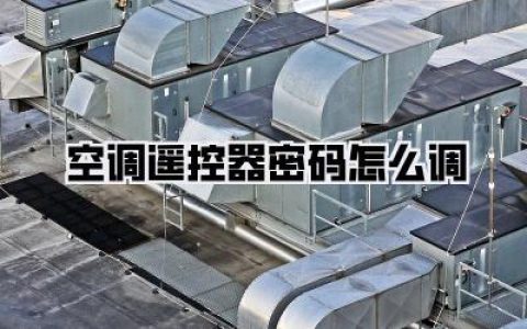 万能遥控器失灵？别慌！手把手教你空调遥控器密码怎么调，拯救夏日抓狂的你