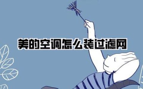 美的空调怎么装过滤网：超详细步骤，让家清新舒适一整夏！