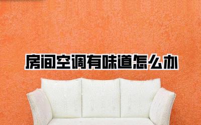 房间空调有味道怎么办