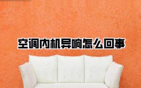 【空调内机异响怎么回事】为什么我家空调总“鬼叫”？异响原因大揭秘，教你一步步解决！