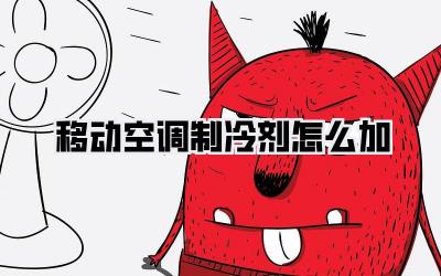 移动空调制冷剂怎么加