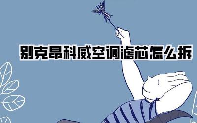 别克昂科威空调滤芯怎么拆