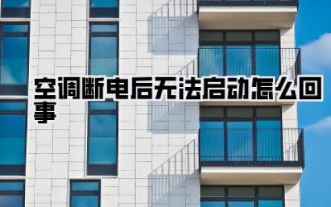 救命！空调断电后无法启动怎么回事？别慌，99%的人都忽略了这几点！