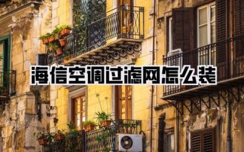【海信空调过滤网怎么装】一步到位：海信空调过滤网安装教程，告别异味与灰尘！