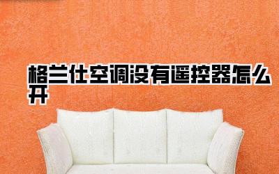 格兰仕空调没有遥控器怎么开
