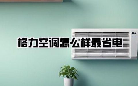 格力空调怎么样最省电？独家秘籍大公开，告别电费刺客！