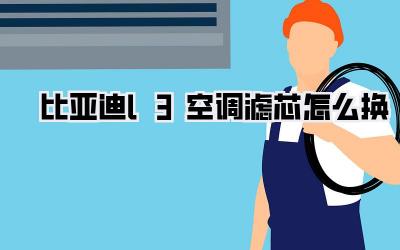 比亚迪l3空调滤芯怎么换