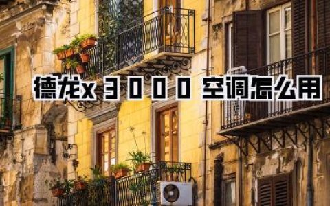 德龙x3000空调怎么用：夏日清凉秘籍，一篇文章教你玩转德龙x3000空调使用指南