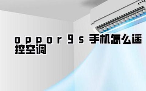 oppor9s手机怎么遥控空调？解锁夏日清凉秘籍，一部老R9s也能智能生活！