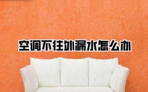 【空调不往外漏水怎么办】终极解决方案：告别“湿嗒嗒”的困扰，让空调重拾“吐水”本能！