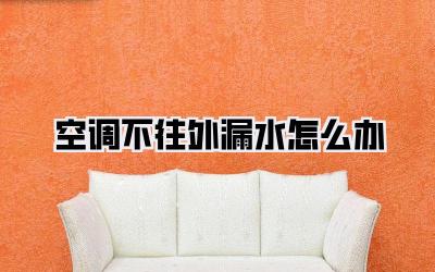 空调不往外漏水怎么办