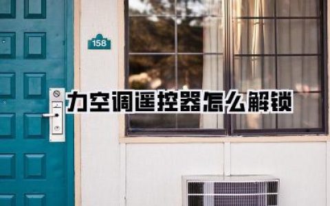 【楁力空调遥控器怎么解锁】轻松搞定！楁力空调遥控器解锁秘籍大公开，告别烦恼！