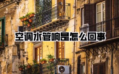 空调水管响是怎么回事