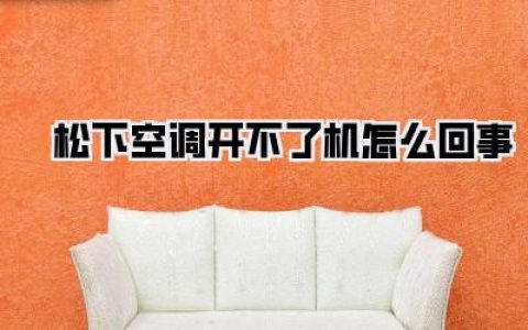 热到融化，救命稻草竟罢工？松下空调开不了机怎么回事，保姆级排查攻略来了！