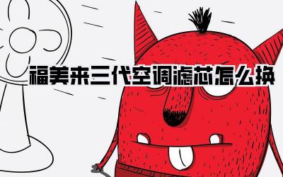 福美来三代空调滤芯怎么换