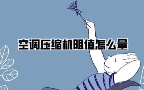 空调压缩机阻值怎么量：从小白到高手，手把手教你精准测量，告别空调故障烦恼！