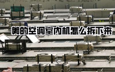 美的空调室内机怎么拆下来