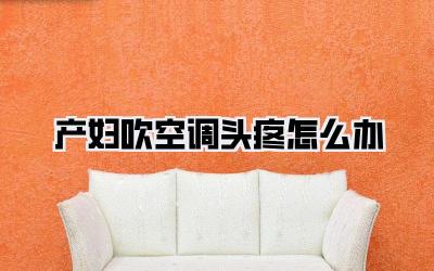 产妇吹空调头疼怎么办