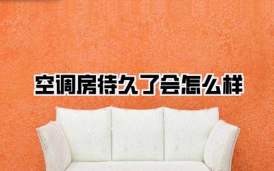 空调房待久了会怎么样