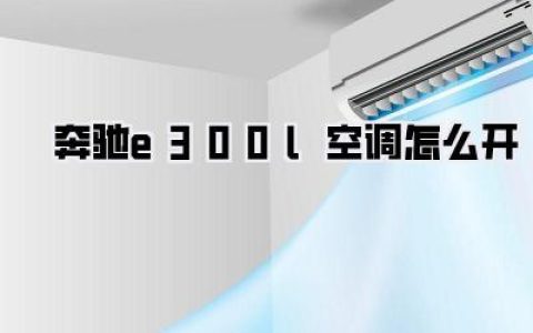 奔驰E300L空调怎么开？夏季凉爽秘籍，告别闷热就靠它！