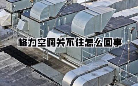 【格力空调关不住怎么回事】——夜半惊魂？探秘格力空调失控的N种可能与自救指南！