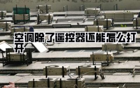 遥控器失踪？别慌！解锁空调除了遥控器还能怎么打开的N种神操作