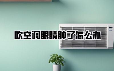 吹空调眼睛肿了怎么办
