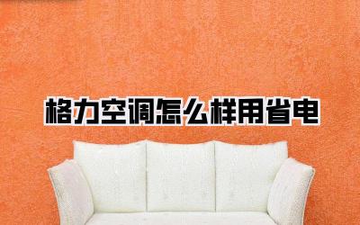 格力空调怎么样用省电