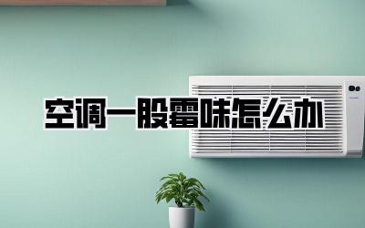 空调一股霉味怎么办