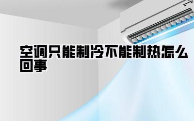 空调只能制冷不能制热怎么回事