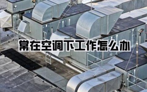 【办公室续命指南】常在空调下工作怎么办？别慌！这篇“自救手册”直接抄作业！