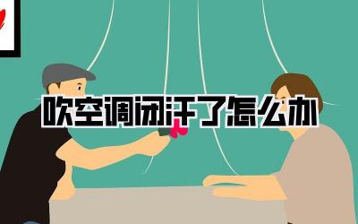 吹空调闭汗了怎么办