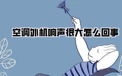 空调外机响声很大怎么回事