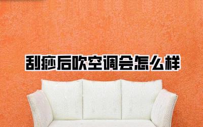 刮痧后吹空调会怎么样