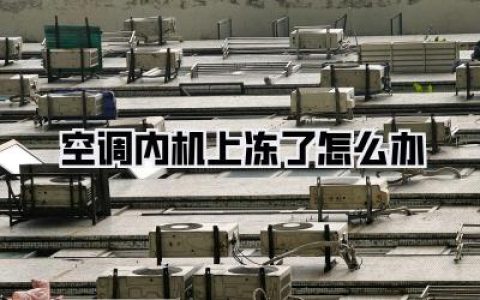 空调内机上冻了怎么办？实用指南助你秒解难题！