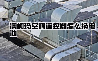 澳柯玛空调遥控器怎么换电池