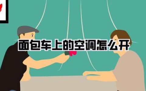 面包车上的空调怎么开，告别闷热，夏日清凉全攻略！