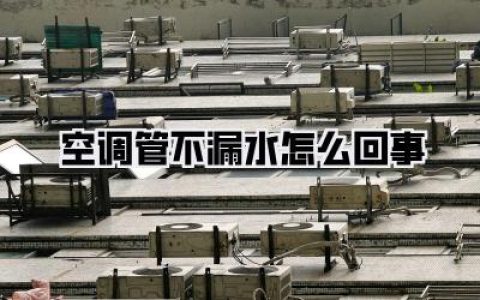 惊掉下巴！空调管不漏水怎么回事？别急着掏钱，真相可能让你大跌眼镜！