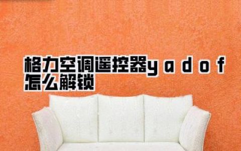 格力空调遥控器yadof怎么解锁？别再乱按了！亲测有效的三种绝招，最后一个简直是王炸！