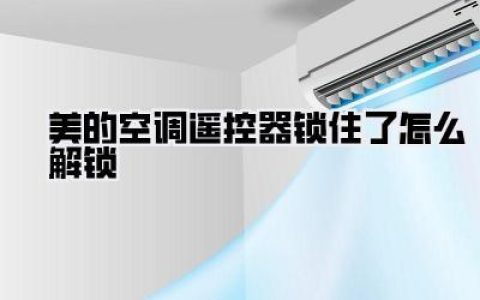 美的空调遥控器锁住了怎么解锁？详细步骤与实用妙招，告别夏日烦躁！