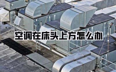 空调在床头上方怎么办