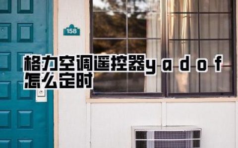 解锁终极懒人模式！手把手教你玩转格力空调遥控器yadof怎么定时