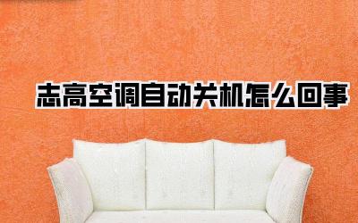 志高空调自动关机怎么回事