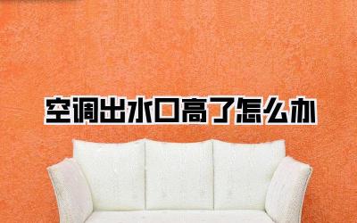 空调出水口高了怎么办
